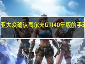 澳大利亚大众确认高尔夫GTI 40年版的手动和DSG自动