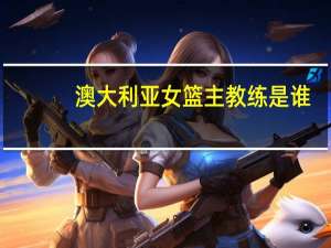 澳大利亚女篮主教练是谁