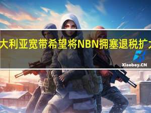 澳大利亚宽带希望将NBN拥塞退税扩大到FttN