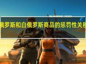 澳大利亚将对俄罗斯和白俄罗斯商品的惩罚性关税延长至2025年10月