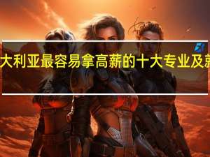 澳大利亚最容易拿高薪的十大专业及就业情况