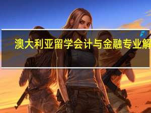 澳大利亚留学会计与金融专业解析