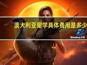 澳大利亚留学具体费用是多少