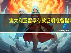 澳大利亚留学存款证明准备指南