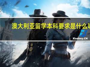 澳大利亚留学本科要求是什么呢