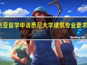 澳大利亚留学申请悉尼大学建筑专业要求有哪些条件