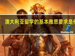澳大利亚留学的基本雅思要求是什么