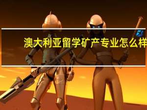 澳大利亚留学矿产专业怎么样