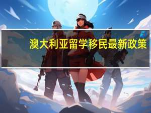 澳大利亚留学移民最新政策