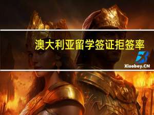 澳大利亚留学签证拒签率