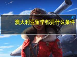 澳大利亚留学都要什么条件
