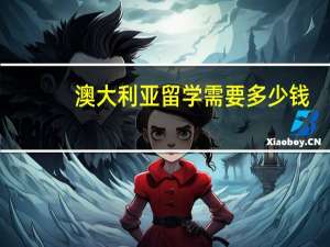澳大利亚留学需要多少钱