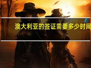 澳大利亚的签证需要多少时间