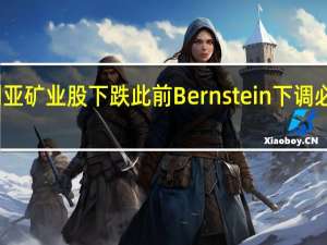 澳大利亚矿业股下跌 此前Bernstein下调必和必拓评级