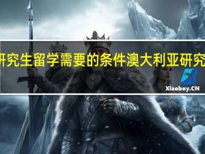 澳大利亚研究生留学需要的条件 澳大利亚研究生留学申请条件