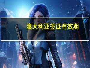 澳大利亚签证有效期
