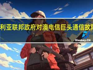 澳大利亚联邦政府对澳电信巨头通信故障进行调查