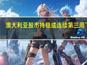 澳大利亚股市持稳 或连续第三周下跌
