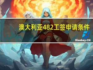 澳大利亚482工签申请条件