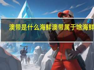 澳带是什么海鲜 澳带属于啥海鲜呢