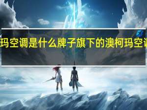 澳柯玛空调是什么牌子旗下的 澳柯玛空调售后电话
