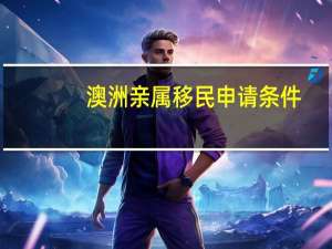 澳洲亲属移民申请条件