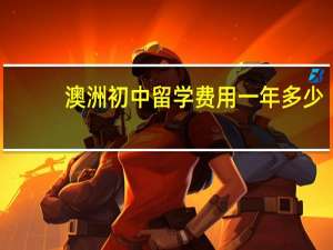 澳洲初中留学费用一年多少,贵吗 澳洲留学一年的费用