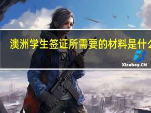 澳洲学生签证所需要的材料是什么呀