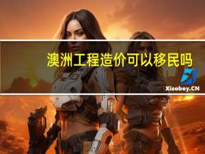 澳洲工程造价可以移民吗，澳洲工程造价可以移民吗知识