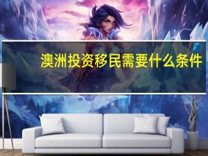 澳洲投资移民需要什么条件