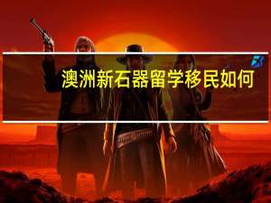 澳洲新石器留学移民如何