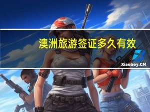 澳洲旅游签证多久有效(澳洲签证有效期多久)