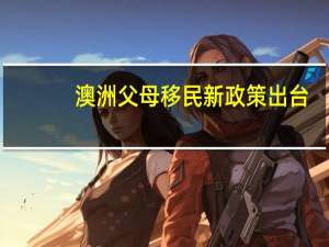 澳洲父母移民新政策出台