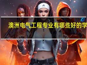 澳洲电气工程专业有哪些好的学校