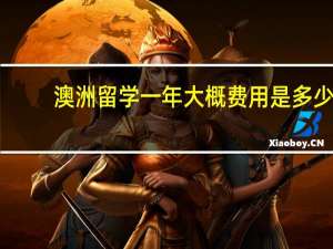澳洲留学一年大概费用是多少