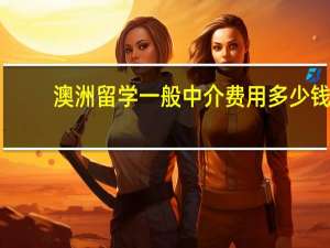 澳洲留学一般中介费用多少钱