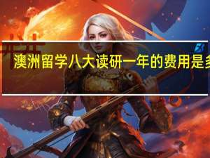 澳洲留学八大读研一年的费用是多少