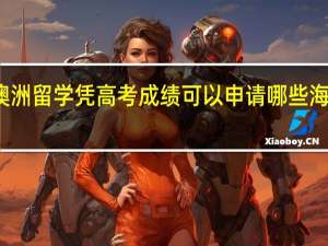 澳洲留学 凭高考成绩可以申请哪些海外大学
