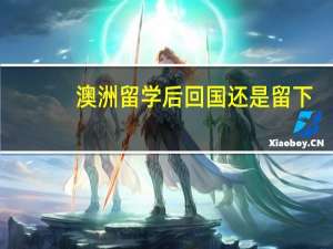 澳洲留学后回国还是留下