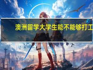 澳洲留学大学生能不能够打工