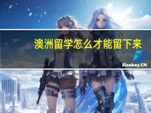 澳洲留学怎么才能留下来