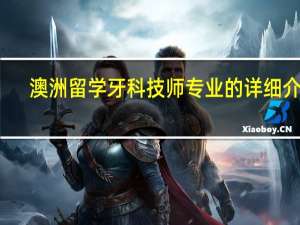 澳洲留学 牙科技师专业的详细介绍