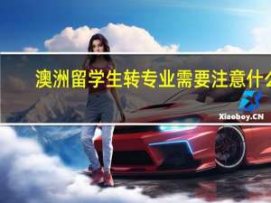 澳洲留学生转专业需要注意什么
