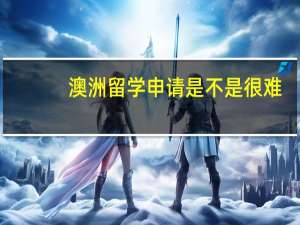 澳洲留学申请是不是很难