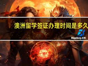 澳洲留学签证办理时间是多久