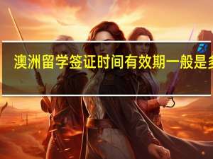 澳洲留学签证时间有效期一般是多久