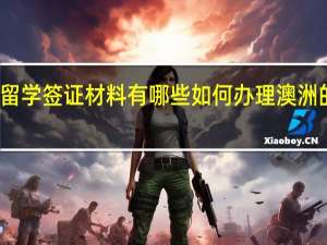 澳洲留学签证材料有哪些 如何办理澳洲的留学签证