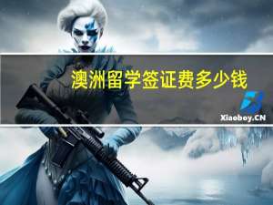 澳洲留学签证费多少钱