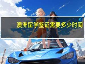 澳洲留学签证需要多少时间
