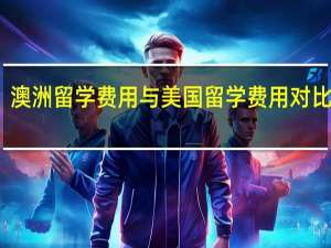 澳洲留学费用与美国留学费用对比分析